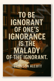 To be ignorant of one's ignorance is the malady of the ignorant - Bronson Alcott 2 Poster - 18 inch x 12 inch