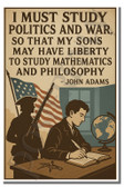 I must study politics and war so that my sons may have liberty to study mathematics and philosophy - John Adams - Inspirational Poster - 18 inch x 12 inch