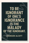 To be ignorant of one's ignorance is the malady of the ignorant - Bronson Alcott Poster - 18 inch x 12 inch