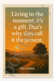 Living in the moment it's a gift That's why they call it the present - Ted Lasso Poster - 18 inch x 12 inch
