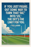 If you just figure out some way to turn that me into us the skys the limit for you - Ted Lasso Poster - 18 inch x 12 inch