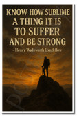 Know how sublime a thing it is to suffer and be strong - Henry Wadsworth Longfellow - Inspirational Poster - 18 inch x 12 inch