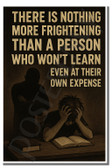 There is nothing more frightening than a person who won't learn even at their own expense 1 - Inspirational Poster - 18 inch x 12 inch