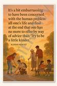 It's a bit embarrassing to have been concerned with the human problem all - Aldous Huxley Poster - 18 inch x 12 inch
