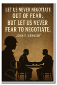 Let us never negotiate out of fear. But let us never fear to negotiate. - John F. Kennedy - Inspirational Poster - 18 inch x 12 inch