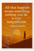 All that happens means something nothing you do is ever insignificant - Aldous Huxley Poster - 18 inch x 12 inch