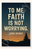 To me, faith is not worrying - John Dewey Poster - 18 inch x 12 inch