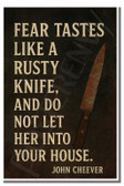 Fear tastes like a rusty knife, and do not let her into your house - John Cheever - Inspirational Poster - 18 inch x 12 inch