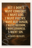 But I don't want comfort I want God poetry real danger freedom goodness sin - Aldous Huxley Poster - 18 inch x 12 inch