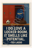 I do love a locker room. It smells like potential - Ted Lasso Poster - 18 inch x 12 inch