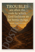 Troubles are often the tools by which God fashions us for better things - Henry Ward Beecher Poster - 18 inch x 12 inch