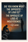 Do you know what the opposite of love is The opposite of love is indifference - Ted Lasso Poster - 18 inch x 12 inch