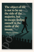 The object of life is not to be on the side of majority but to escape finding oneself in ranks insane - Marcus Aurelius Poster - 18 inch x 12 inch