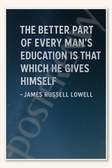 The better part of every man's education is that which he gives himself - James Russell Lowell 2 Poster - 18 inch x 12 inch