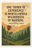 One thorn of experience is worth a whole wilderness of warning - James Russell Lowell Poster - 18 inch x 12 inch