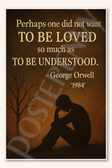 Perhaps one did not want to be loved so much as to be understood - George Orwell 1984 Poster - 18 inch x 12 inch