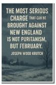 The most serious charge that can be brought against New England is not Puritanism, but February - Joseph Ward Krutch - Inspirational Poster - 18 inch x 12 inch