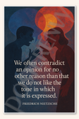 We often contradict an opinion for no other reason than that we do not like the tone in which it is expressed - Friedrich Nietzsche Poster - 18 inch x 12 inch
