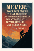 Never I don't ever give up I'd have to be dead or completely incapacitated For my part I will never give up and mean - Elon Musk Poster - 18 inch x 12 inch