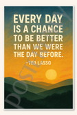 Every day is a chance to be better than we were the day before - Ted Lasso Poster - 18 inch x 12 inch