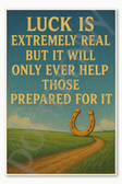 Luck is extremely real but it will only ever help those prepared for it Poster - 18 inch x 12 inch