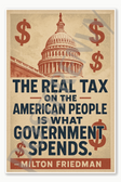 The real tax on the American people is what government spends - Milton Friedman economist political congress Poster - 18 inch x 12 inch