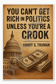 You cant get rich in politics unless youre a crook - Harry S Truman Poster - 18 inch x 12 inch