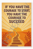 If you have the courage to start, you have the courage to succeed Poster - 18 inch x 12 inch