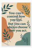 You can't control how you feel But can always choose how act Poster - 18 inch x 12 inch