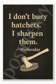 I don't bury hatchets I sharpen them — Wednesday Poster - 18 inch x 12 inch