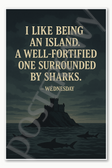 I like being an island A well-fortified one surrounded by sharks — Wednesday Poster - 18 inch x 12 inch