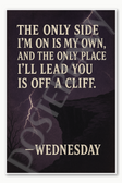 The only side I'm on is my own and the only place I'll lead you is off a cliff — Wednesday Poster - 18 inch x 12 inch