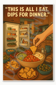 This is all I eat Dips for dinner Poster - 18 inch x 12 inch