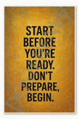 Start before you're ready Don't prepare, begin - 3 Poster - 18 inch x 12 inch