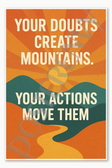 Your doubts create mountains Your actions move them - 5 Poster - 18 inch x 12 inch
