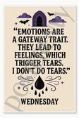 Emotions are a gateway trait They lead to feelings which trigger tears I don't do tears — Wednesday Poster - 18 inch x 12 inch