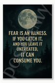 Fear is an illness If you catch it and you leave it untreated can consume Poster - 18 inch x 12 inch