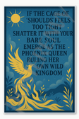 If the cage of 'shoulds' feels too tight, shatter it with your bare soul emerge as the phoenix queen ruling her own wild kingdom Poster - 18 inch x 12 inch