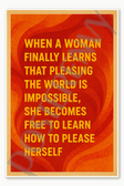 When a woman finally learns that pleasing the world is impossible she becomes free to learn how to please herself Poster - 18 inch x 12 inch
