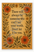 There will always be someone who can't see your worth Don't let it be you Poster - 18 inch x 12 inch