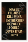 Stranger Things - Maybe I'll just kill Mike I'm the chief of police I could cover it up Hopper Poster - 18 inch x 12 inch