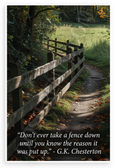G.K. Chesterton "Don't Ever Take a Fence Down Until You Know" Inspirational 12x18 US Made Poster