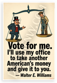 Walter E. Williams 'Vote for Me I'll Take Another American's Money' Political Satire 12x18 US Made Poster