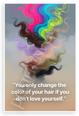 "You Only Change the Color of Your Hair If You Don't Love Yourself" Inspirational 12x18 US Made Poster