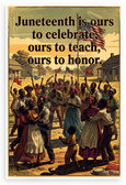 Juneteenth is Ours to Celebrate Ours to Teach Ours to Honor Inspirational 12x18 US Made Poster