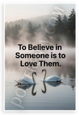 "To Believe in Someone is to Love Them" Swan Lake Inspirational 12x18 US Made Poster