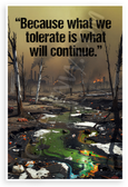 "Because What We Tolerate Is What Will Continue" Environmental Motivational 12x18 US Made Poster
