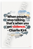 Charlie Kirk "When People Stop Talking That's When You Get Violence" Inspirational 12x18 US Made Poster