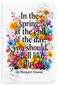 Margaret Atwood "In the Spring You Should Smell Like Dirt" Floral Inspirational 12x18 US Made Poster