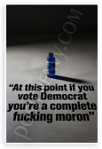 "At This Point If You Vote Democrat You're a Complete Fucking Moron" Political 12x18 US Made Poster